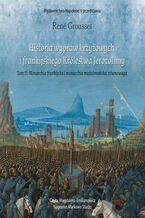 Okładka - HISTORIA WYPRAW KRZYŻOWYCH I FRANKIJSKIEGO KRÓLESTWA JEROZOLIMY. TOM II MONARCHIA FRANKIJSKA I MONARCHIA MUZUŁMAŃSKA: RÓWNOWAGA - René Grousset