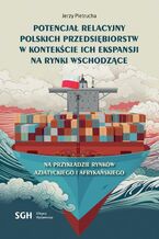 Okładka - POTENCJAŁ RELACYJNY POLSKICH PRZEDSIĘBIORSTW W KONTEKŚCIE ICH EKSPANSJI NA RYNKI WSCHODZĄCE. Na przykładzie rynków Azjatyckiego i Afrykańskiego - Jerzy Pietrucha