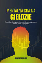 Mentalna gra na giełdzie. Rozwiąż problemy z chciwością, strachem, gniewem, wiarą w siebie i dyscypliną