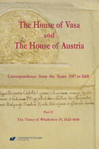 Okładka - The House of Vasa and The House of Austria. Correspondence from the Years 1587 to 1668. Part II: The Times of Władysław IV, 1632-1648 - ed. Ryszard Skowron in collaboration with Krzysztof Pawłowski, Aleksandra Barwicka-Makula, Miguel Conde Pazos, Paweł Duda, Pavel Marek, Dominika Oliwa-Żuk, Ryszard Szmydki, Marta Szymańska