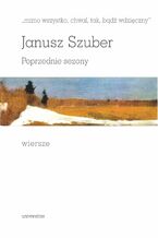 Okładka - "mimo wszystko, chwal, tak, bądź wdzięczny". Poprzednie sezony. Wiersze - Janusz Szuber