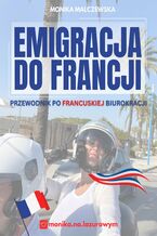 Okładka - Emigracja do Francji. Przewodnik po francuskiej biurokracji - Monika Malczewska