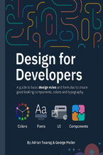 Okładka - Design for Developers. A guide to basic design rules and formulas to create  good looking components, colors and typography - Adrian Twarog, George Moller