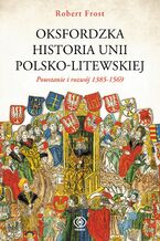 Okładka - Oksfordzka historia unii polsko-litewskiej tom 1 - Robert I. Frost