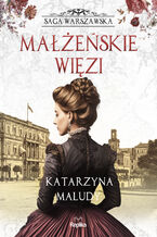 Okładka - Saga warszawska (#4). Małżeńskie więzi. Saga warszawska, tom 4 - Katarzyna Maludy