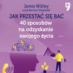 Jak przestać się bać. 40 sposobów na odzyskanie swojego życia