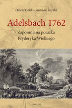 Okładka - Adelsbach 1762 Zapomniana porażka Fryderyka Wielkiego - Dawid Golik Jarosław Kryska