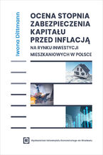 Okładka - Ocena stopnia zabezpieczenia kapitału przed inflacją na rynku inwestycji mieszkaniowych w Polsce - Iwona Dittmann