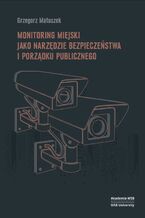Okładka - Monitoring miejski jako narzędzie bezpieczeństwa i porządku publicznego - Grzegorz Matuszek