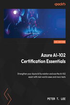 Okładka - Azure AI-102 Certification Essentials. Strengthen your Azure AI foundation and ace the AI-102 exam with real-world cases and mock tests - Peter T. Lee