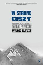 Okładka - W stronę ciszy. Wielka wojna, Mallory oraz podbój Everestu - Wade Davis