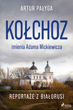 Okładka - Kołchoz imienia Adama Mickiewicza. Reportaże z Białorusi - Artur Pałyga