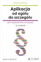 Okładka - Aplikacja od ogółu do szczegółu. Akty normatywne w pigułce - Aneta Heliosz