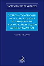 Okładka - Ochrona tymczasowa aktu lub czynności w postępowaniu przed organem i sądem administracyjnym - Andrzej Krasuski prof. UJD