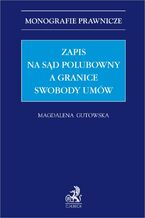 Okładka - Zapis na sąd polubowny a granice swobody umów - Magdalena Gutowska