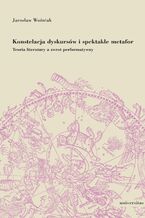 Okładka - Konstelacja dyskursów i spektakle metafor. Teoria literatury a zwrot performatywny - Jarosław Woźniak