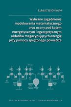 Wybrane zagadnienia modelowania matematycznego oraz oceny pod kątem energetycznym i egzergetycznym układów magazynujących energię przy pomocy sprężonego powietrza