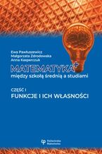 Okładka - Matematyka+ między szkołą średnią a studiami. Część I. Funkcje i ich własności - Ewa Pawłuszewicz, Małgorzata Zdrodowska, Anna Kasperczuk