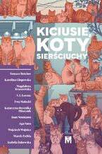 Okładka - Kiciusie, koty, sierściuchy - Tomasz Betcher, Karolina Głogowska, Magdalena Kruszewska, S.J. Lorenc, Ewa Małecki, Katarzyna Berenika Miszczuk, Joan Neumann, Aga Sana, Wojciech Wojnicz, Marek Zychla, Izabela Żukowska