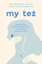 Okładka - My też. Rozmowy o wychodzeniu z traumy seksualnej - Jagna Kaczanowska , Małgorzata Bajko