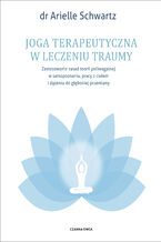 Okładka - Joga terapeutyczna w leczeniu traumy. Zastosowanie zasad teorii poliwagalnej w samozapoznaniu, pracy z ciałem i dążeniu do głębokiej przemiany - Dr Arielle Schwartz