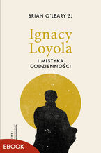 Okładka - Ignacy Loyola i mistyka codzienności - Brian OLeary SJ