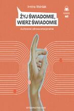 Okładka - Żyj świadomie, wierz świadomie. Duchowość zdrowa emocjonalnie - Irmina Wolniak