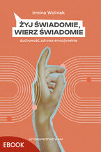 Okładka - Żyj świadomie, wierz świadomie. Duchowość zdrowa emocjonalnie - Irmina Wolniak