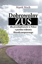 Okładka - Dobrowolny ZUS dla przedsiębiorców w Polsce z punktu widzenia filozoficznoprawnego - Marek Woch