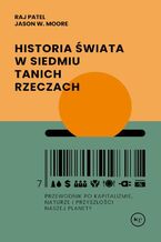 Okładka - Historia świata w siedmiu tanich rzeczach - Raj Patel, Jason W. Moore