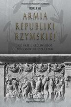 Okładka - Armia republiki rzymskiej. Od okresu królewskiego do czasów Juliusza Cezara - Michael Sage