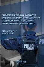 Podejmowanie czynności służbowych w aspekcie interwencyjnym i ratowniczym przez służby powołane do ochrony i zapewnienia porządku publicznego