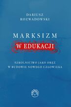 Okładka - Marksizm w edukacji. Szkolnictwo jako oręż w budowie nowego człowieka - Dariusz Rozwadowski