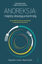 Okładka - Anoreksja: między obsesją a kontrolą. Przewodnik dla rodziców nastolatków z zaburzeniami odżywiania - Marta Herstowska, Dagmara Pietruszewska