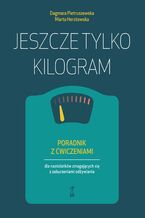 Okładka - Jeszcze tylko kilogram. Poradnik z ćwiczeniami dla nastolatków zmagających się z zaburzeniami odżywiania - Dagmara Pietruszewska, Marta Herstowska