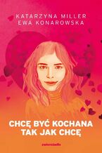 Okładka - Chcę być kochana tak jak chcę - Katarzyna Miller, Ewa Konarowska