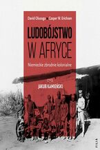 Okładka - Ludobójstwo w Afryce. Niemieckie zbrodnie kolonialne - David Olusoga, Casper W. Erichsen