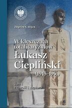 Okładka - W kleszczach totalitaryzmów. Łukasz Ciepliński (1913-1951) - Zbigniew K. Wójcik