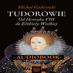 Okładka - Tudorowie. Od Henryka VIII do Elżbiety Wielkiej - Michał Gadziński