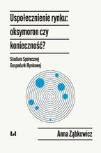 Uspołecznienie rynku: oksymoron czy konieczność? Studium Społecznej Gospodarki Rynkowej