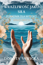 Okładka - Wrażliwość jako siła przewodnik dla wysoko wrażliwych - Dorota Sawicka