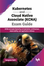 Okładka - Kubernetes and Cloud Native Associate (KCNA) Exam Guide - Sangram Rath