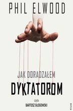 Okładka - Jak doradzałem dyktatorom - Phil Elwood