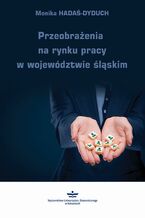 Okładka - Przeobrażenia na rynku pracy w województwie śląskim - Monika Hadaś-Dyduch