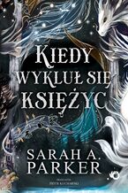 Okładka - Spadające księżyce. Kiedy wykluł się księżyc. Tom 1 - Sarah A. Parker