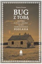 Okładka - Bug z Tobą. Historie o życiu i śmierci na wsi nadbużańskiego Podlasia - Dorota Filipiak