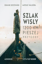 Okładka - Szlak Wisły. 1200 km pieszej przygody - Mateusz Waligóra, Dominik Szczepański