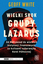 Okładka - Wielki skok Grupy Lazarus. Od Hollywood do wielkich instytucji finansowych: za kulisami cyberwojny Korei Północnej - Geoff White