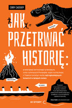 Okładka - Jak przetrwać historię: prześcignąć żarłocznego tyranozaura, uciec z płonących Pompejów, wyjść suchą stopą z Titanica i przeżyć resztę najtragiczniejszych katastrof w dziejach świata - Cody Cassidy