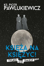 Okładka - Księża na Księżyc! Tylko co dalej? - ks. Piotr Pawlukiewicz